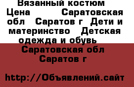 Вязанный костюм › Цена ­ 400 - Саратовская обл., Саратов г. Дети и материнство » Детская одежда и обувь   . Саратовская обл.,Саратов г.